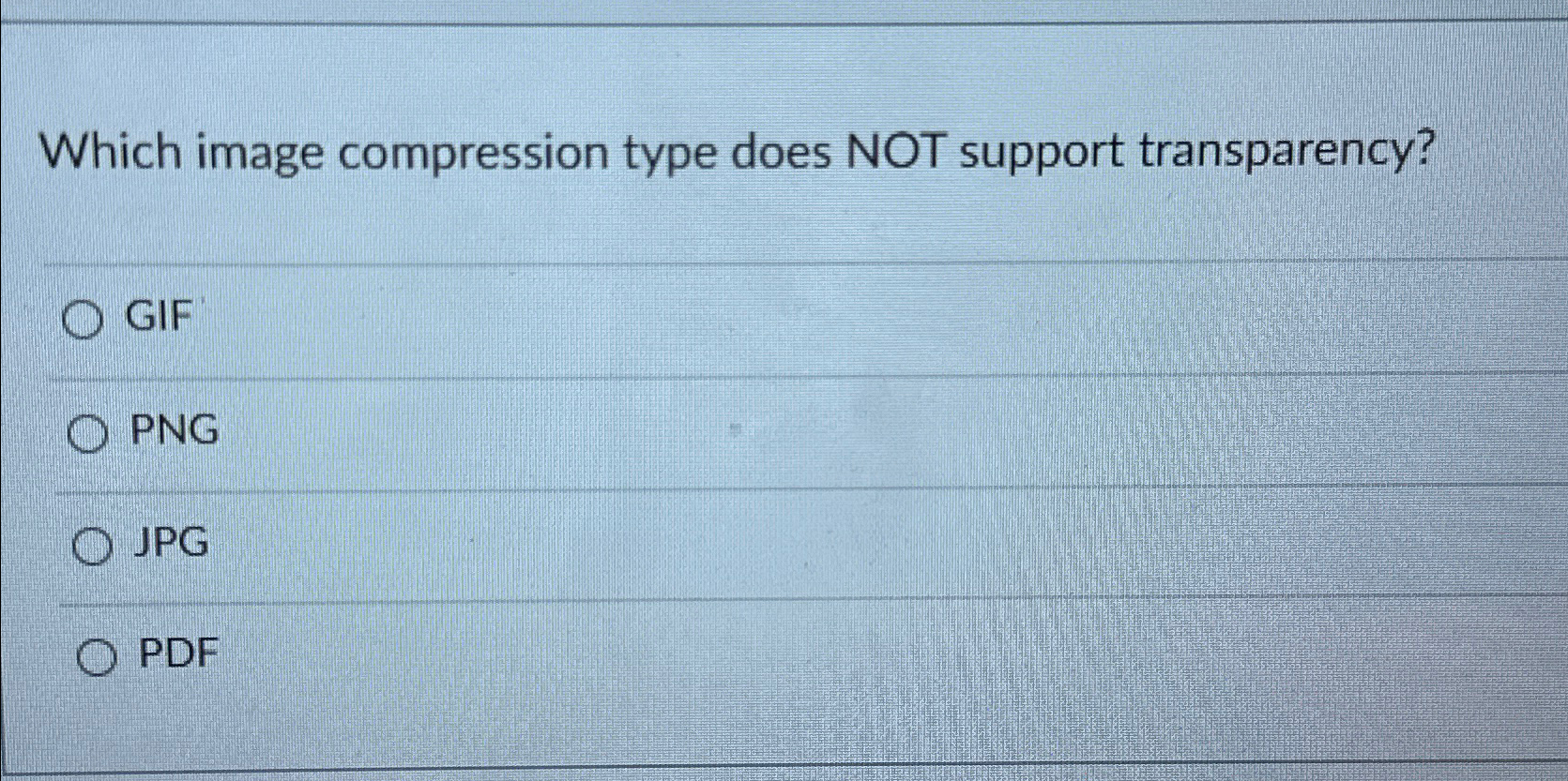  Which image compression type does NOT support transparency? GIF PNG JPG