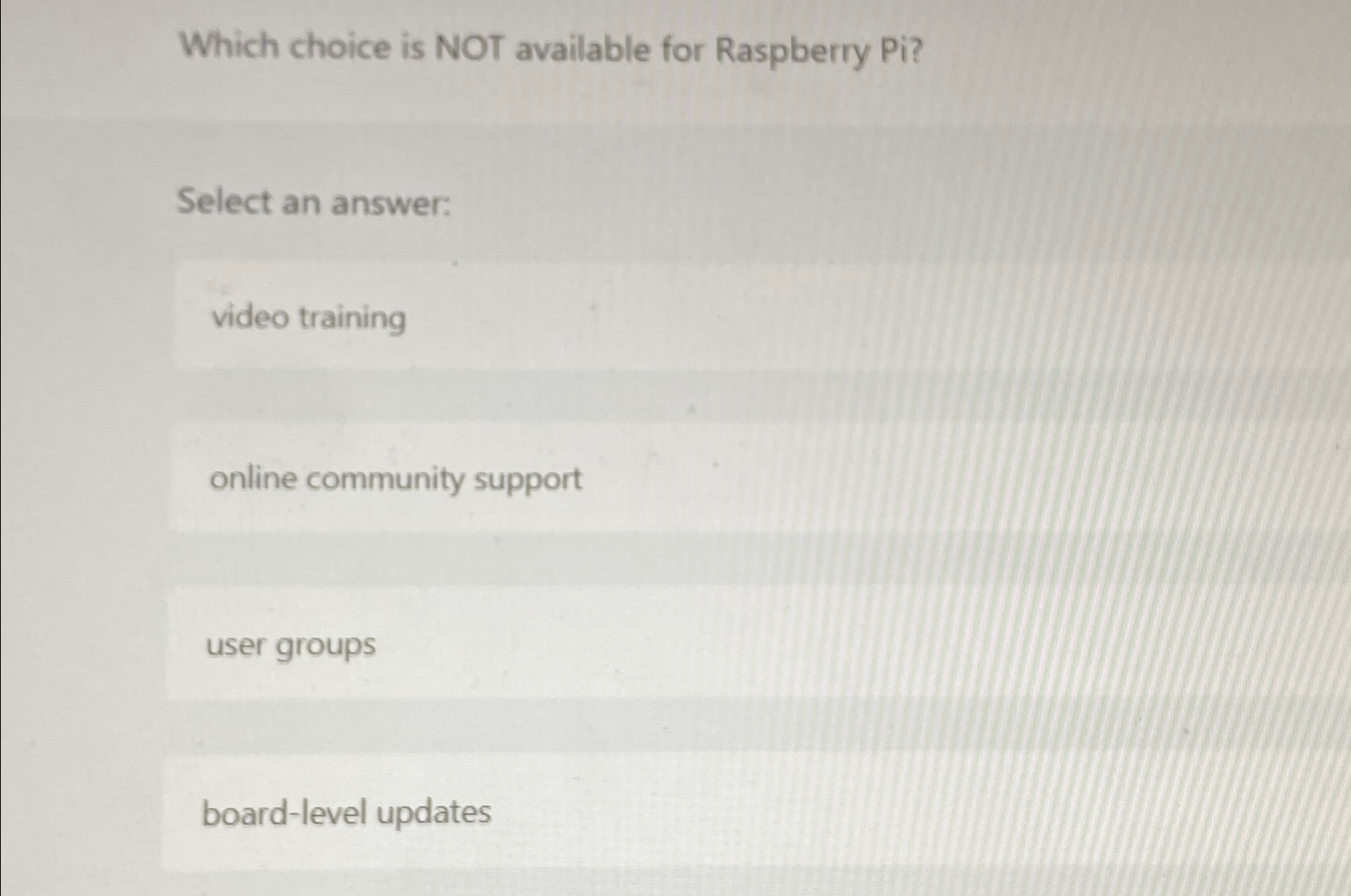  Which choice is NOT available for Raspberry Pi? Select an answer: