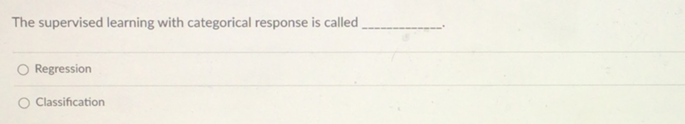  The supervised learning with categorical response is called Regression Classification 