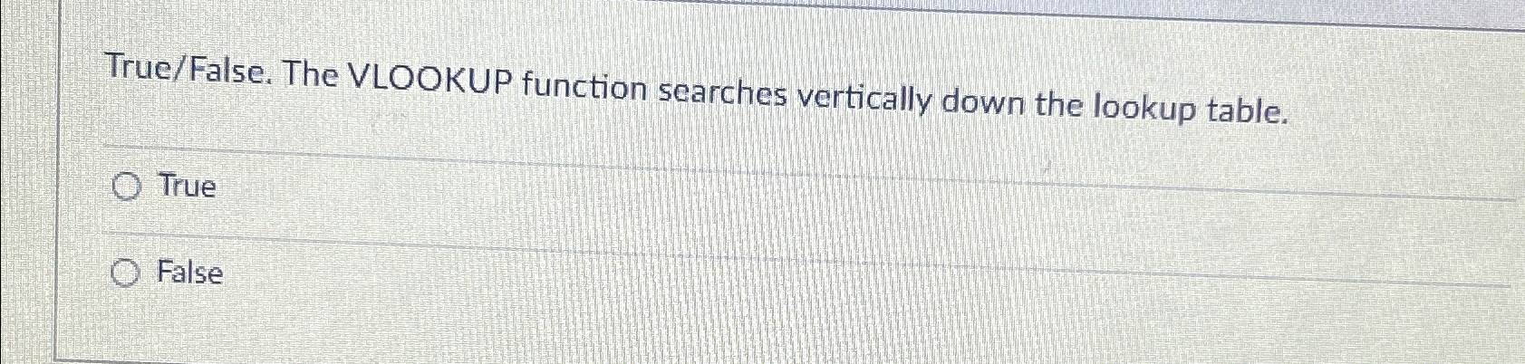  True/False. The VLOOKUP function searches vertically down the lookup table. True