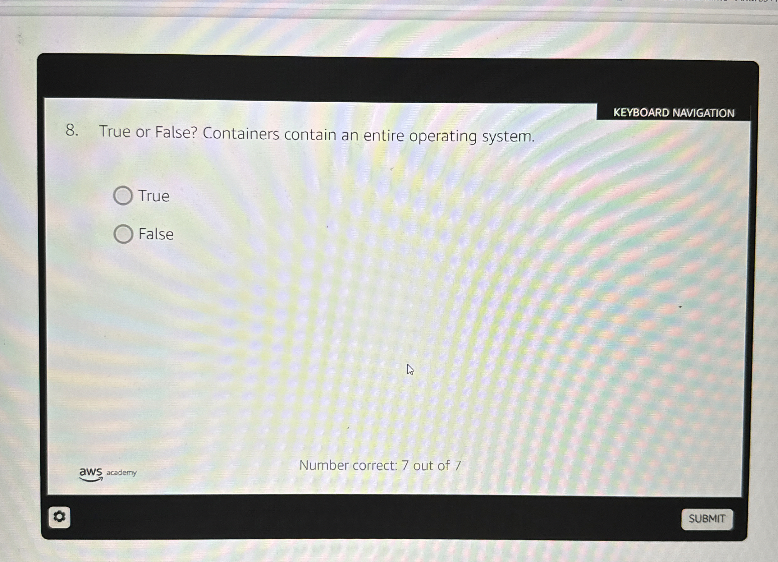 KEYBOARD NAVIGATION 8. True or False? Containers contain an entire operating