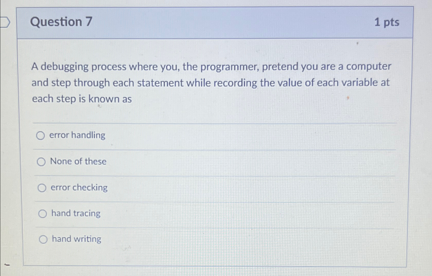  Question 7 1pts A debugging process where you, the programmer, pretend