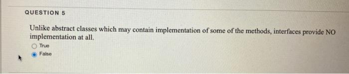 true or false? QUESTION 5 Unlike abstract classes which may contain implementation