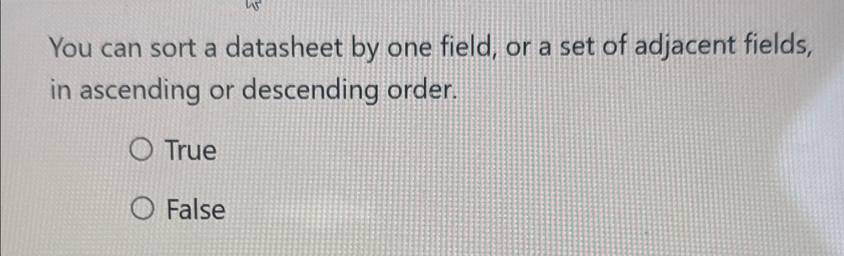 You can sort a datasheet by one field, or a set