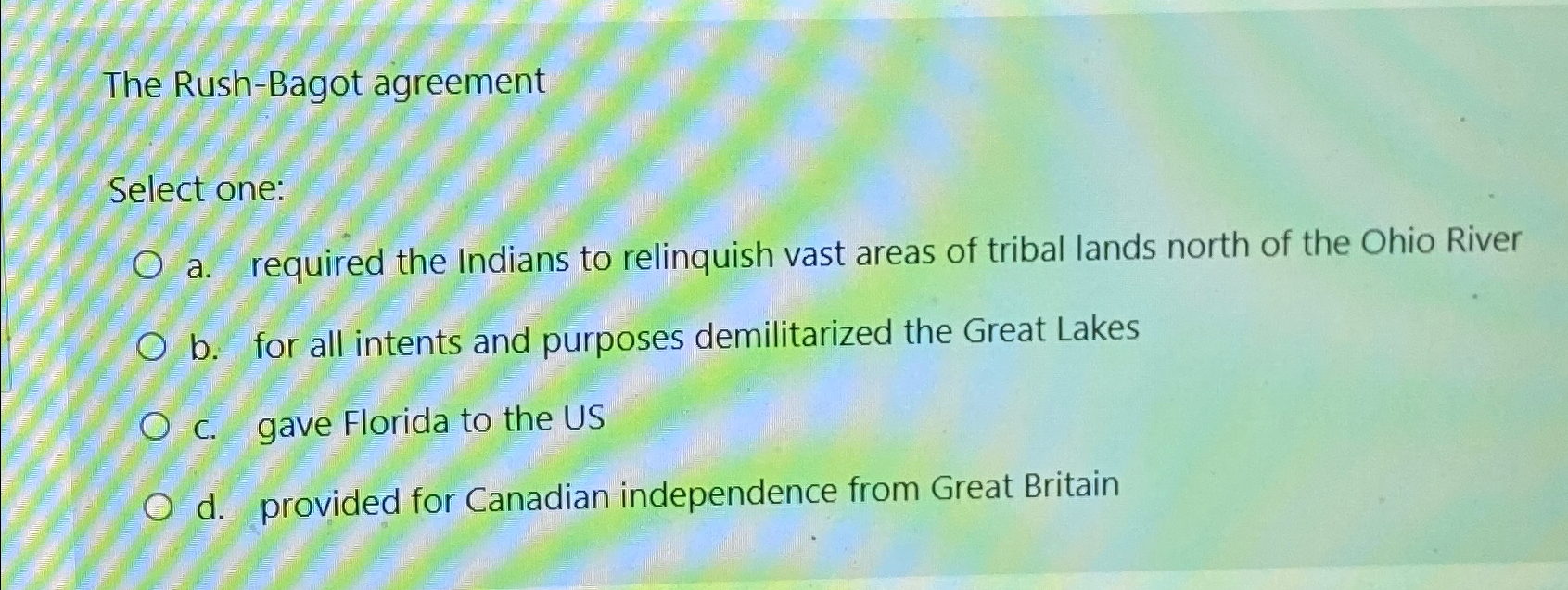  The Rush-Bagot agreement Select one: a. required the Indians to relinquish