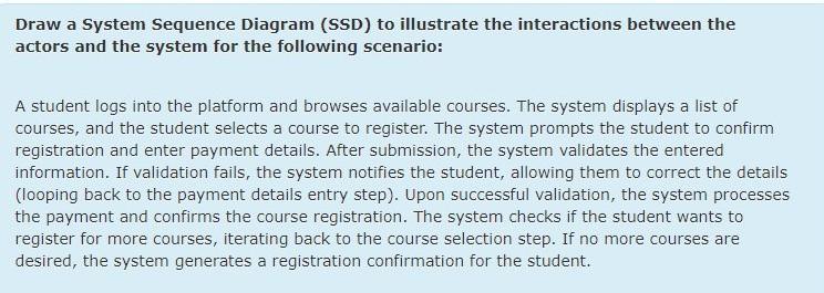  Draw a System Sequence Diagram (SSD) to illustrate the interactions between