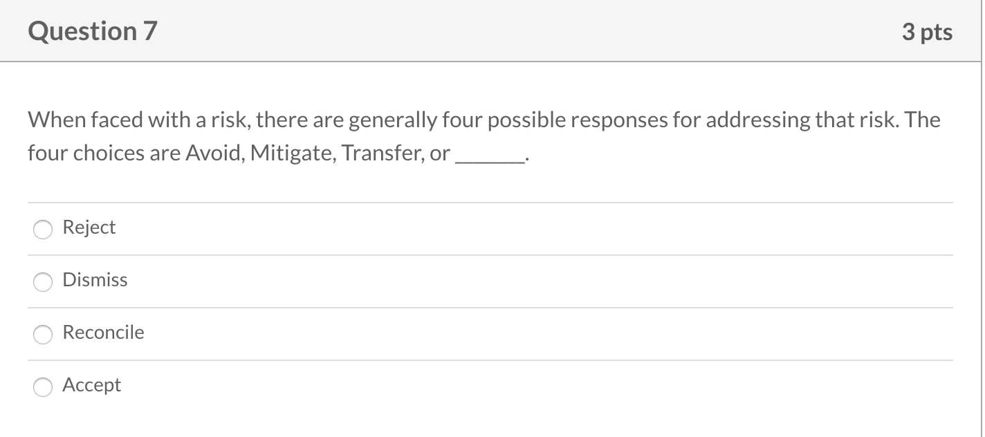 Question 7 3 pts When faced with a risk, there are