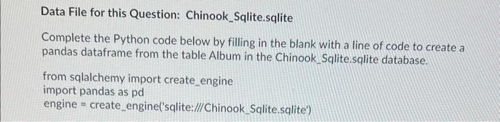  Data File for this Question: Chinook_Sqlite.sqlite Complete the Python code below