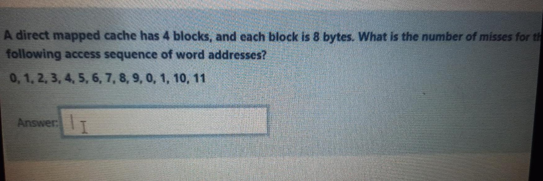  A direct mapped cache has 4 blocks, and each block is