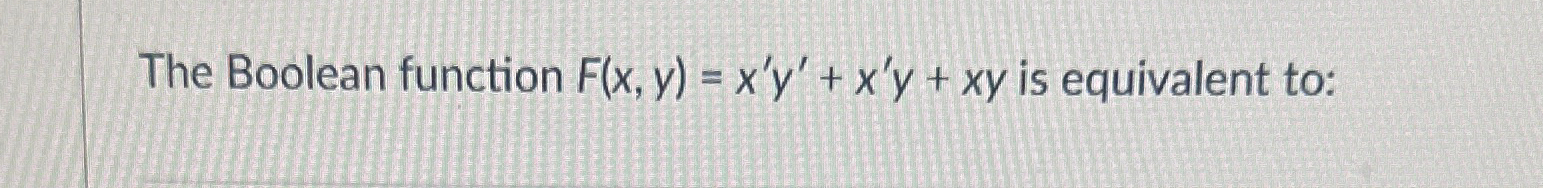  The Boolean function F(x,y)=x'y'+x'y+xy is equivalent to: 