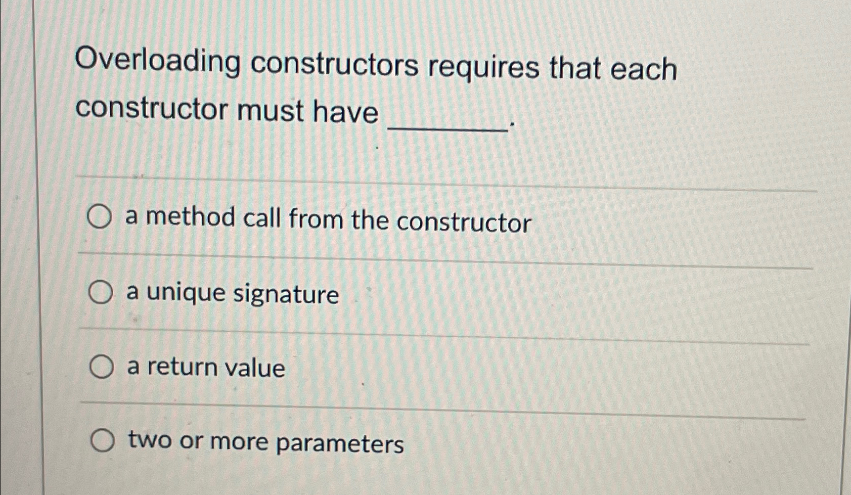  Overloading constructors requires that each constructor must have a method call