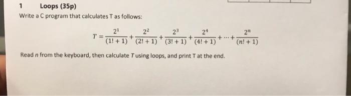  1 Loops (35p) Write a C program that calculates T as