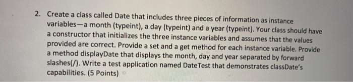 USING JAVA 2. Create a class called Date that includes three pieces