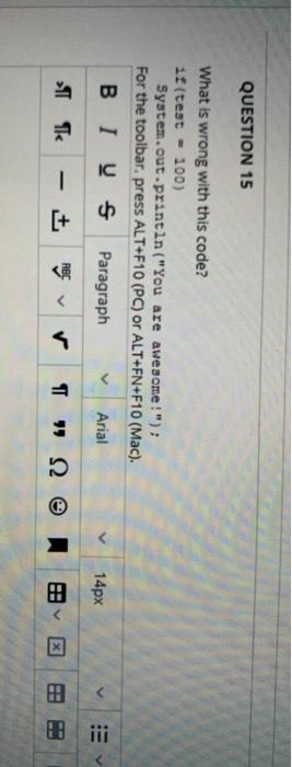 100) System.out.println("You are awesome!"); QUESTION 15 What is wrong with this code?