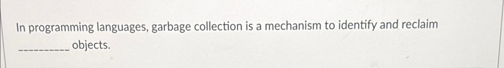  In programming languages, garbage collection is a mechanism to identify and