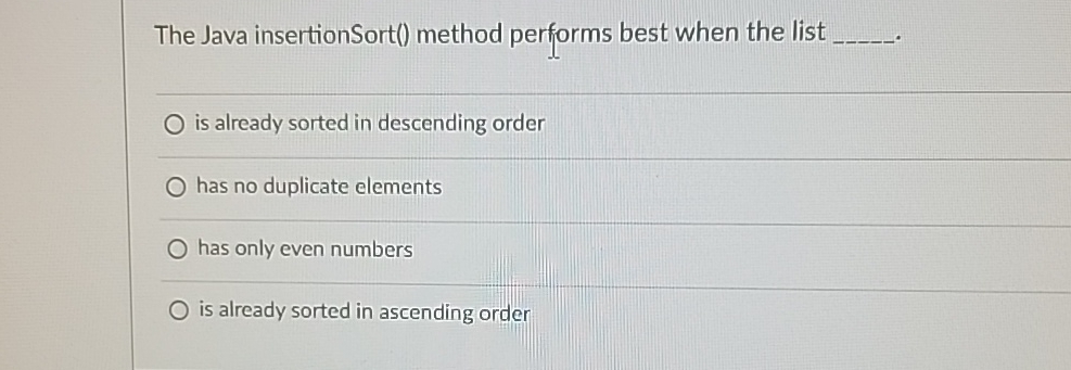  The Java insertionSort() method performs best when the list is already