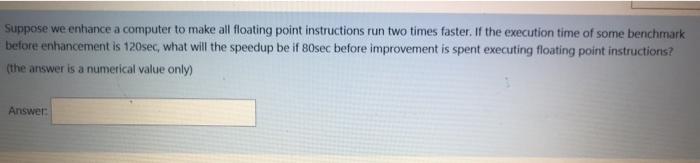  Suppose we enhance a computer to make all floating point instructions