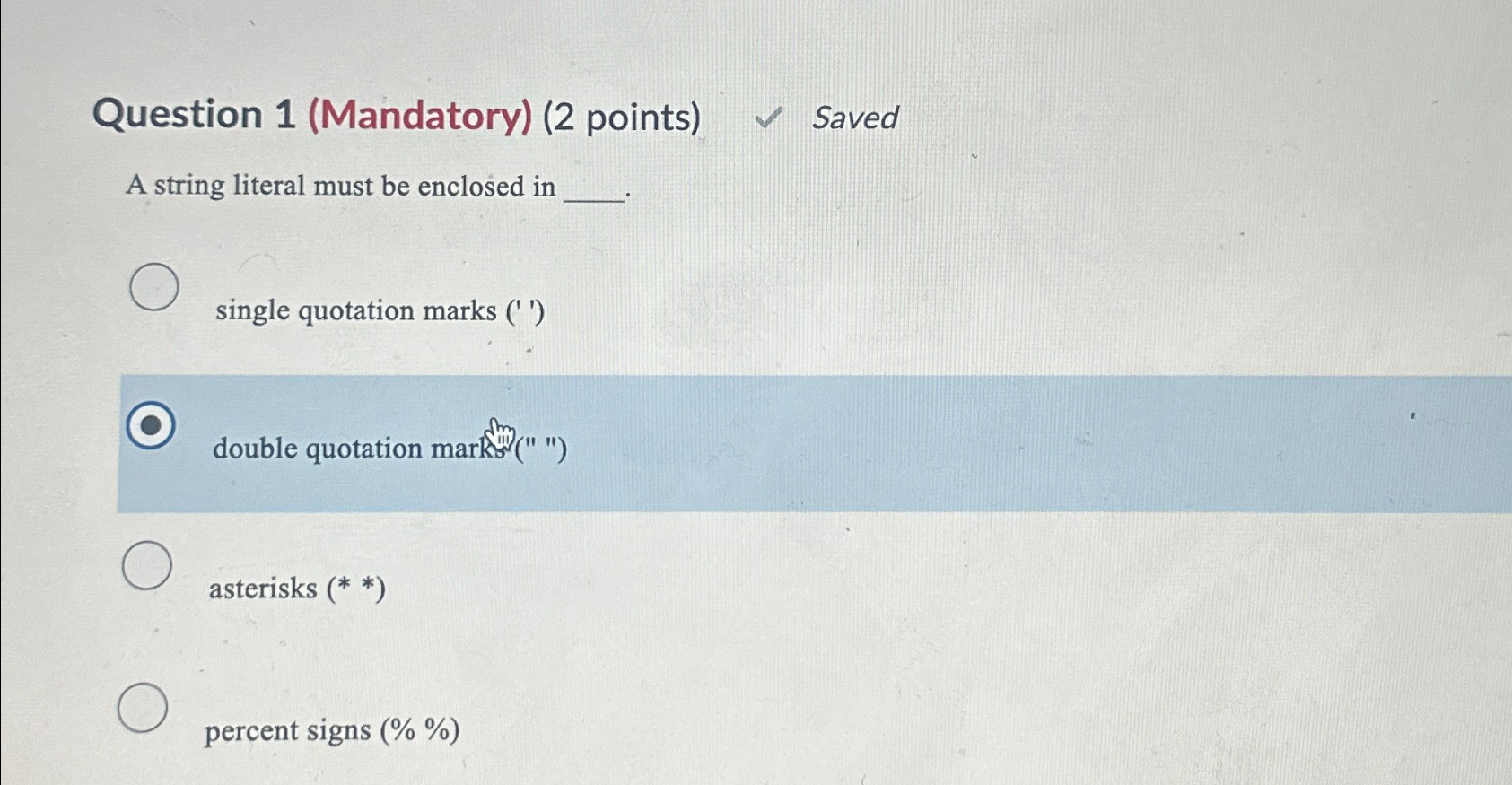  Question 1(Mandatory)(2 points) Saved A string literal must be enclosed in