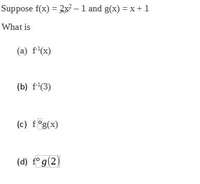  Suppose f(x)=2x2-1 and g(x)=x+1 What is (a)f-1(x) (b)f-1(3) (c)fg(x) (d)fg(2) 