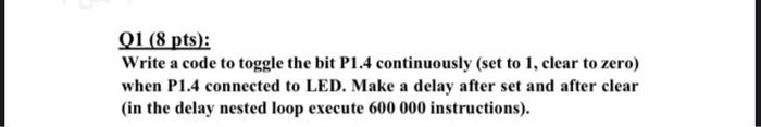  Q1 (8 pts): Write a code to toggle the bit P1.4