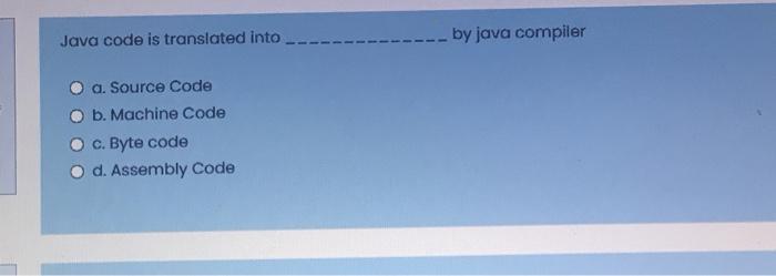  Java code is translated into by java compiler a. Source Code