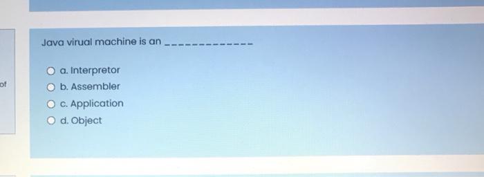 b. Machine Code c. Byte code d. Assembly Code Java virual machine