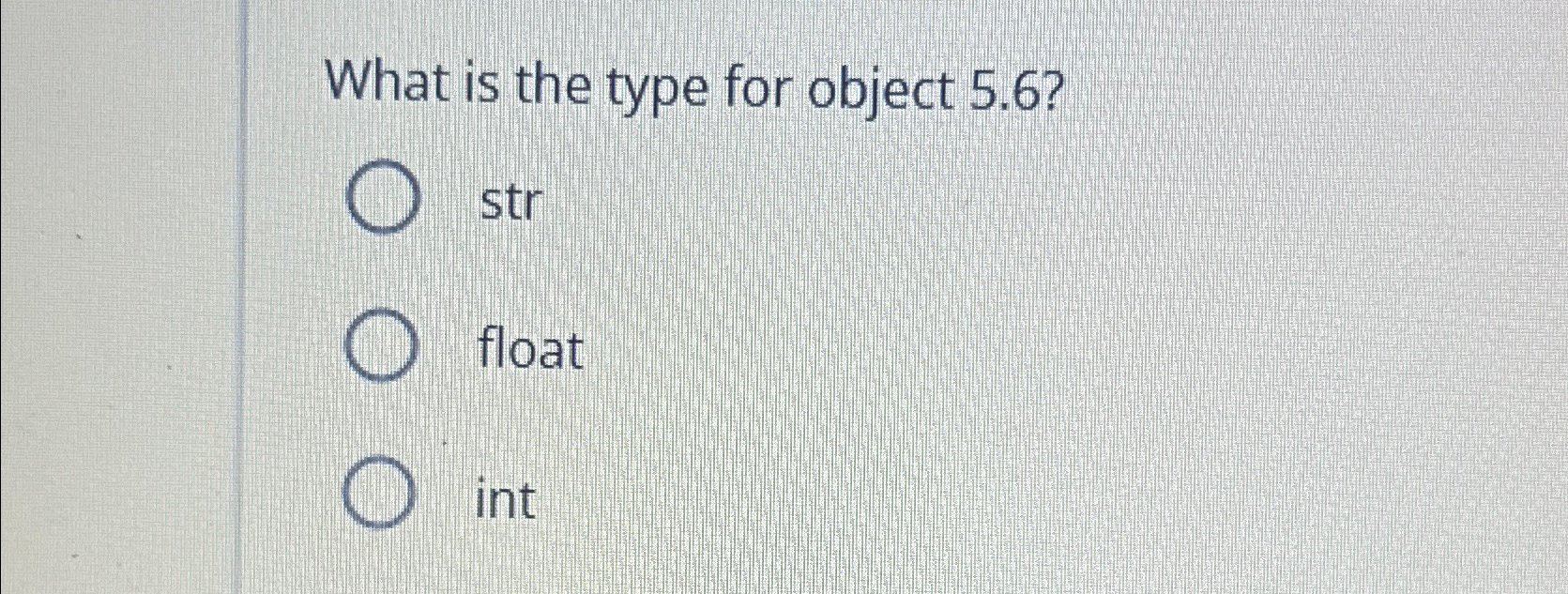  What is the type for object 5.6? str float int 
