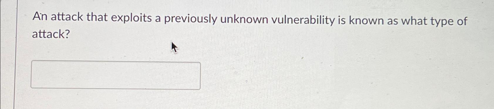  An attack that exploits a previously unknown vulnerability is known as