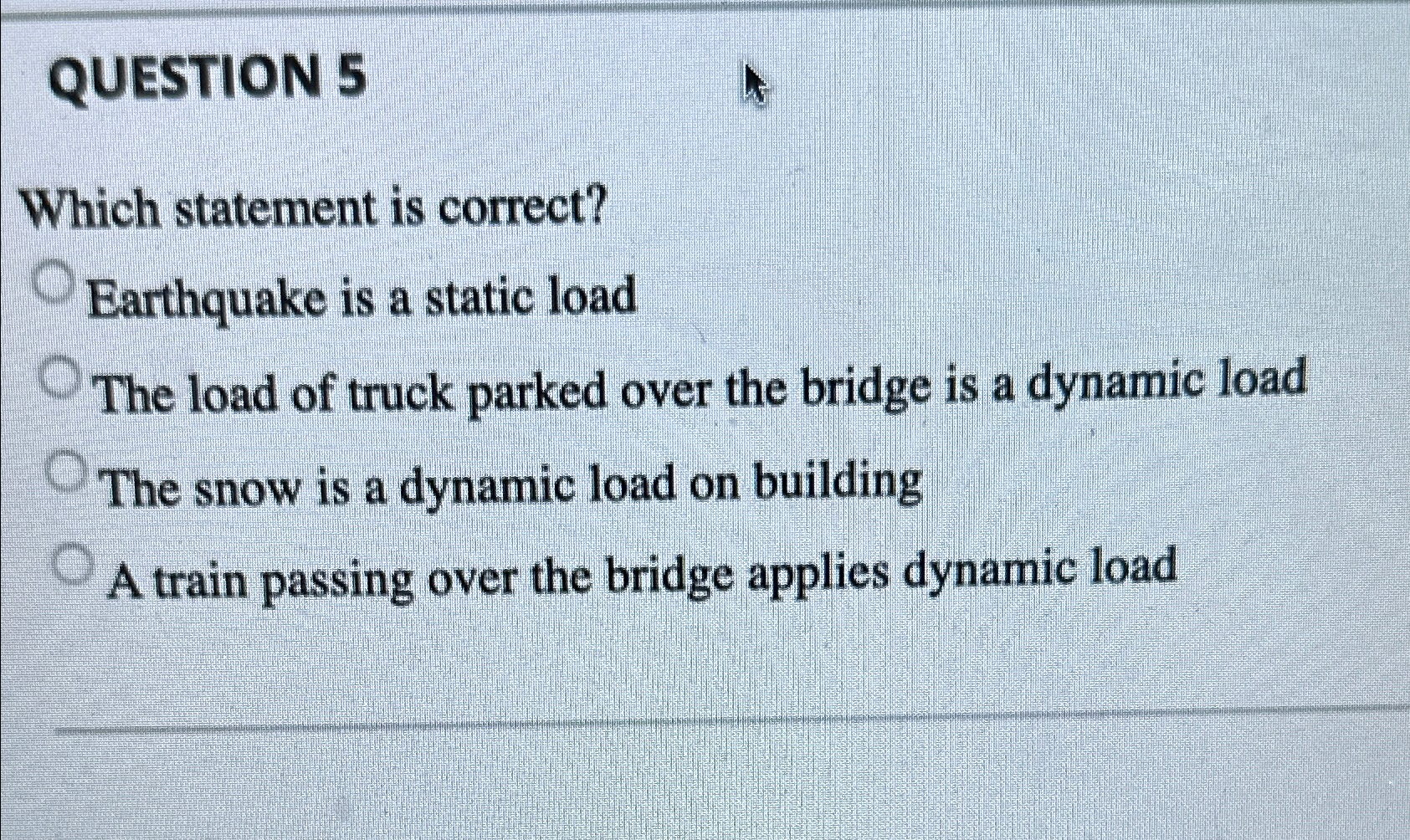 QUESTION 5 Which statement is correct? Earthquake is a static load