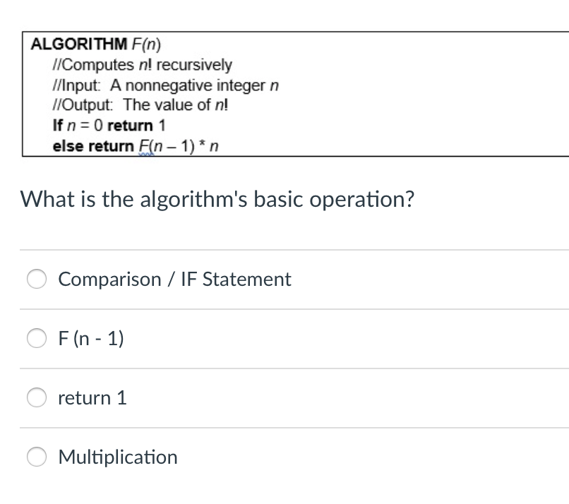  ALGORITHM F(n) l/Computes nl recursively //Input: A nonnegative integer n //Output: