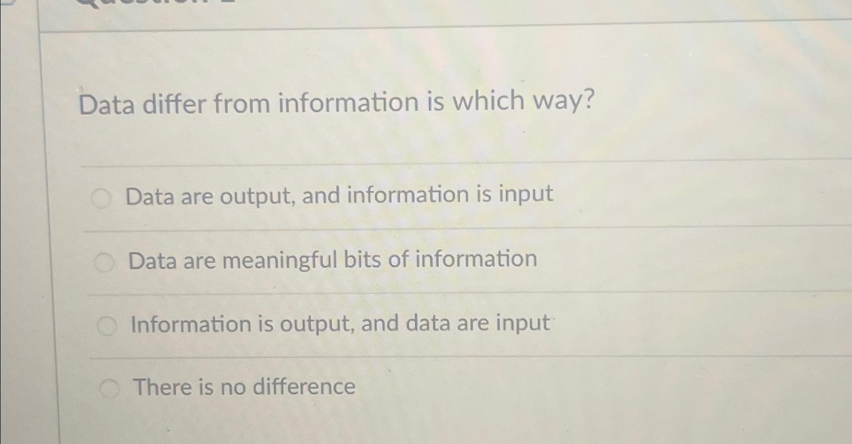  Data differ from information is which way? Data are output, and