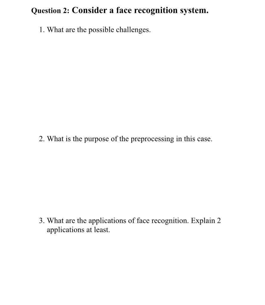  Question 2: Consider a face recognition system. 1. What are the