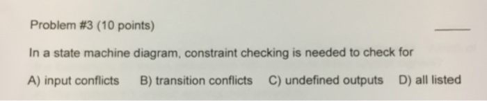  Problem #3 (10 points) In a state machine diagram, constraint checking