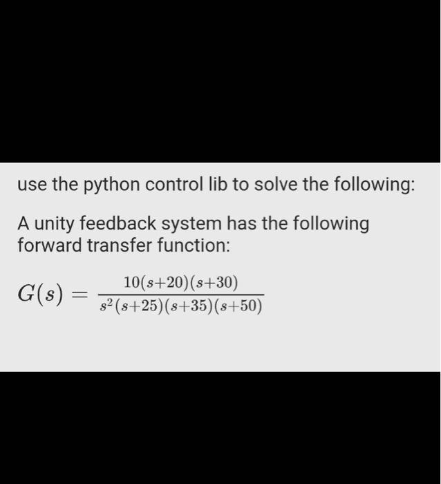 the following: A unity feedback system has the following forward transfer function: