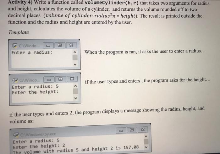 use python please thanks Activity 4) Write a function called volumeCylinder(h,r) that