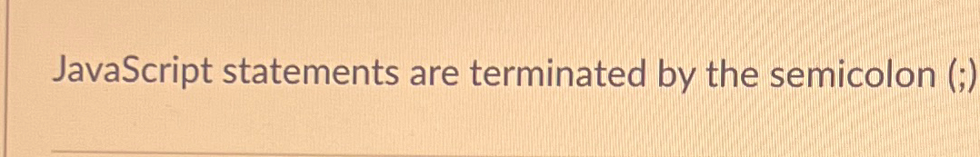 JavaScript statements are terminated by the semicolon ( 