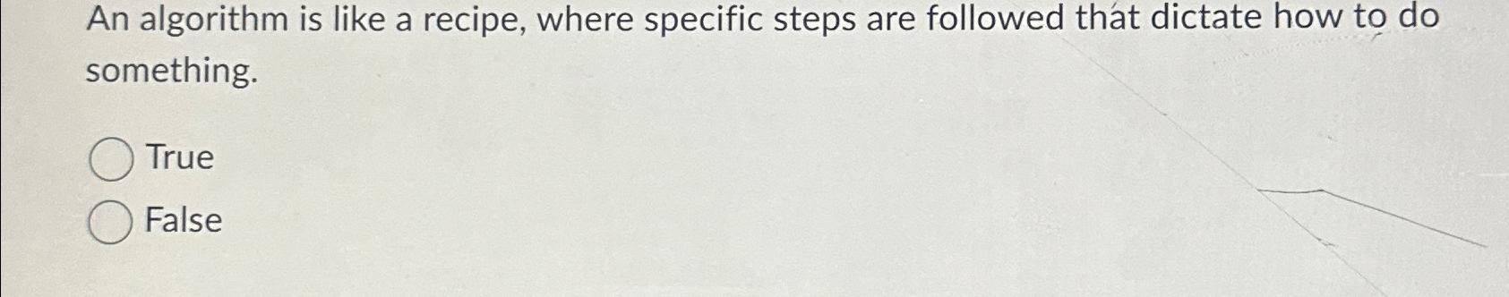  An algorithm is like a recipe, where specific steps are followed