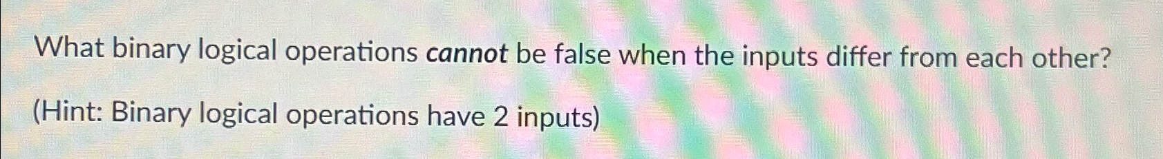  What binary logical operations cannot be false when the inputs differ