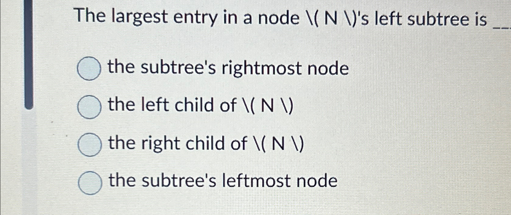  The largest entry in a node ??N??'s left subtree is the