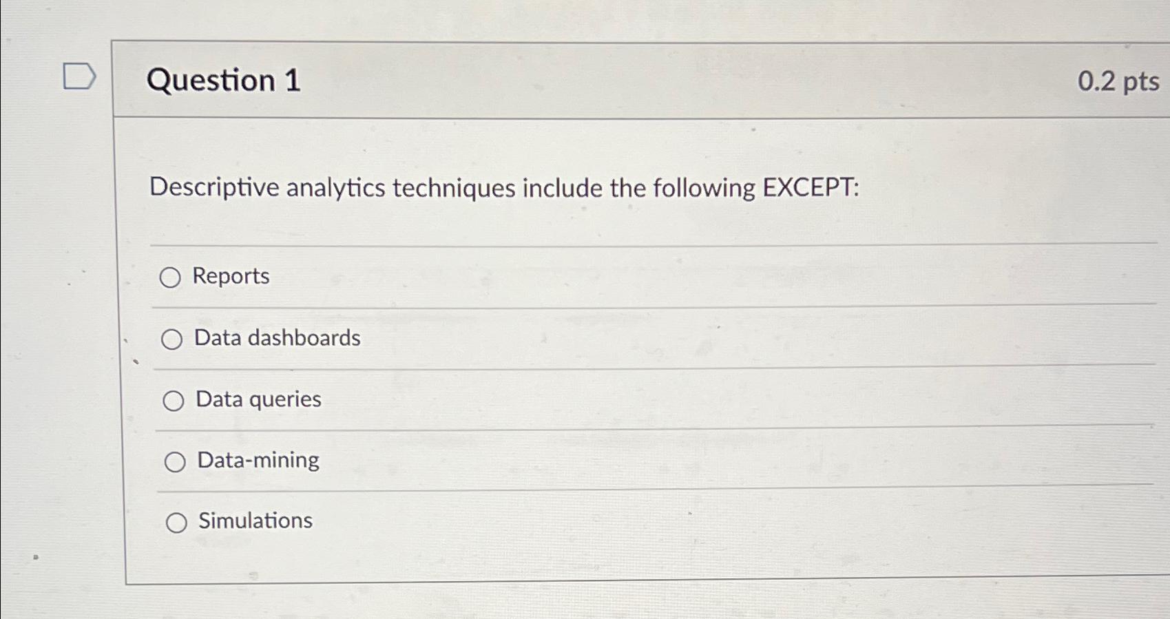  Question 1 0.2pts Descriptive analytics techniques include the following EXCEPT: Reports