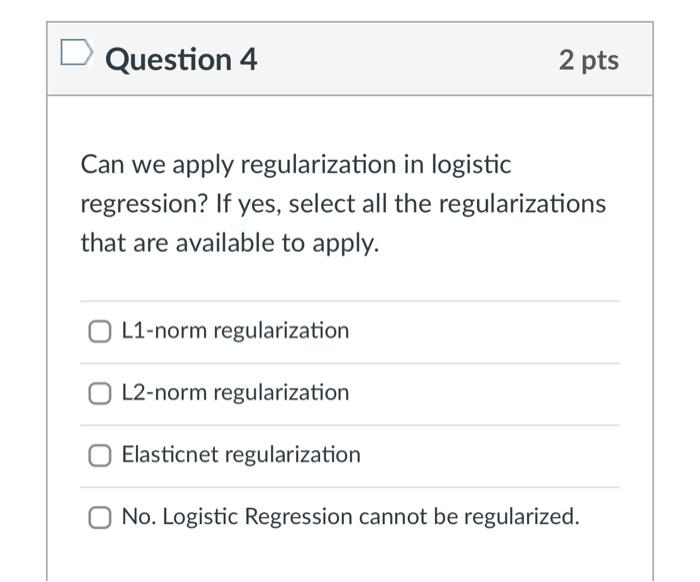  Question 4 2 pts Can we apply regularization in logistic regression?