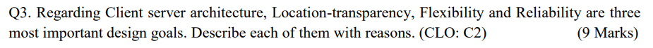  Q3. Regarding Client server architecture, Location-transparency, Flexibility and Reliability are three