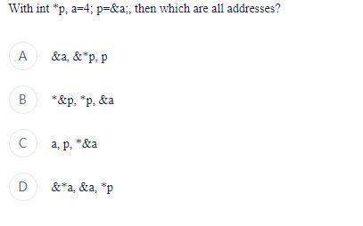 C program: Multiple Choice Answer 3 4 With int *p, a=4; p=&a:,