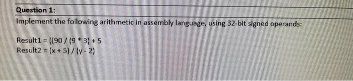  Question 1: Implement the following arithmetic in assembly language, using 32-bit