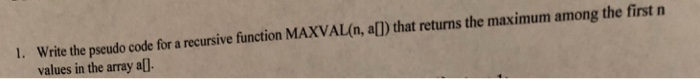  1. Write the pseudo code for a recursive function MAXVAL(n, all)