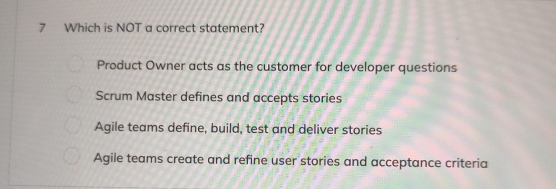  7 Which is NOT a correct statement? Product Owner acts as