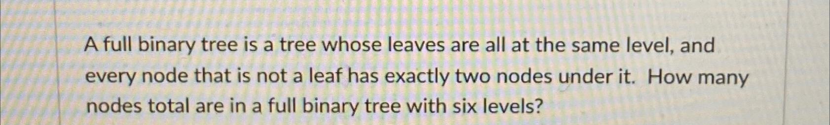  A full binary tree is a tree whose leaves are all