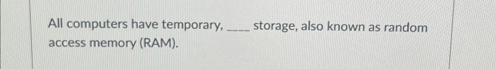  All computers have temporary, storage, also known as random access memory