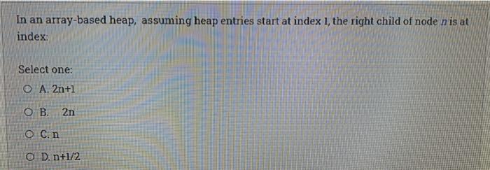  In an array-based heap, assuming heap entries start at index 1,