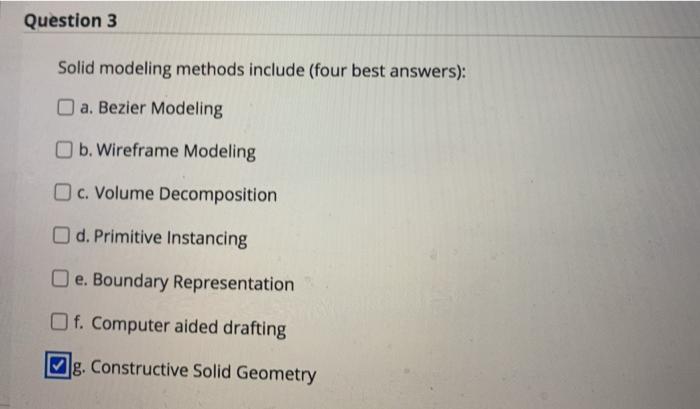  Question 3 Solid modeling methods include (four best answers): a. Bezier